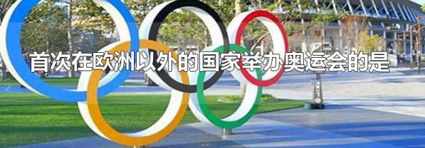 首次在欧洲以外的国家举办奥运会的是