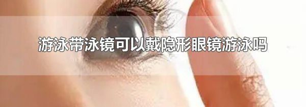 游泳带泳镜可以戴隐形眼镜游泳吗