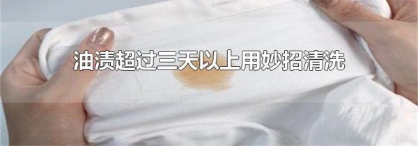 油渍超过三天以上用妙招清洗