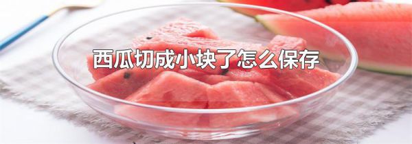 西瓜切成小块了怎么保存