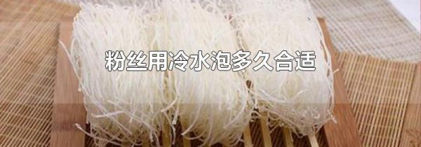 粉丝用冷水泡多久合适
