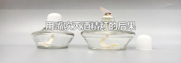 用嘴吹灭酒精灯的后果