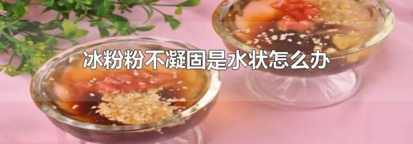冰粉粉不凝固是水状怎么办