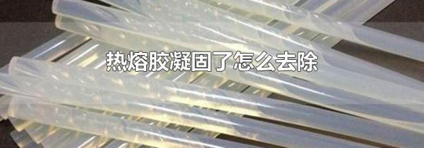 热熔胶凝固了怎么去除
