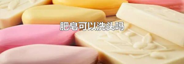 肥皂可以洗头吗