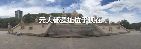 元大都遗址位于现在