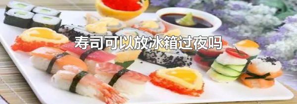 寿司可以放冰箱过夜吗