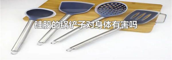 硅胶的锅铲子对身体有害吗