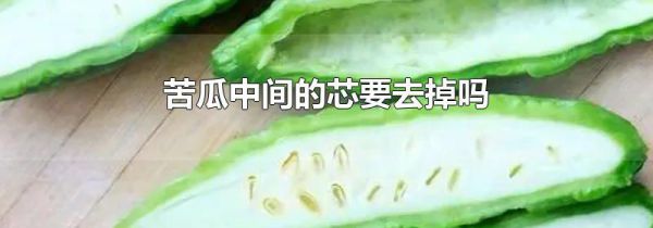 苦瓜中间的芯要去掉吗