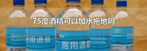 75度酒精可以加水拖地吗