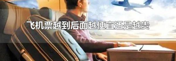 飞机票越到后面越便宜还是越贵