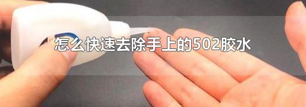 怎么快速去除手上的502胶水