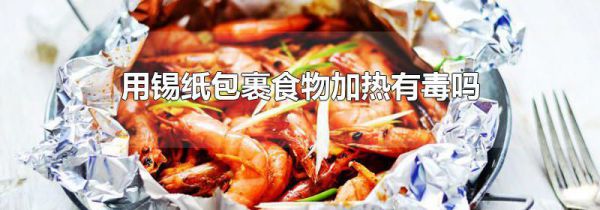 用锡纸包裹食物加热有毒吗