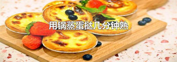 用锅蒸蛋挞几分钟熟