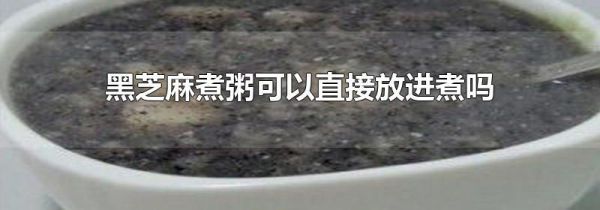 黑芝麻煮粥可以直接放进煮吗