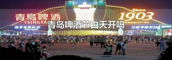 青岛啤酒节白天开吗