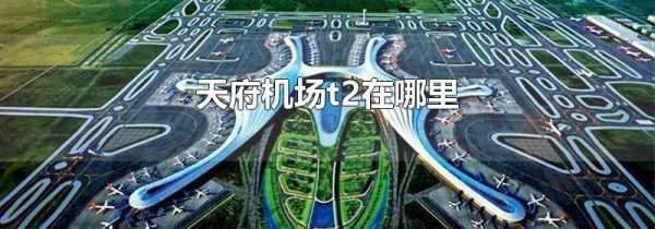 天府机场t2在哪里