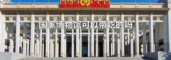 国家博物馆可以带吃的吗