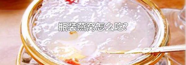 瓶装燕窝怎么吃?