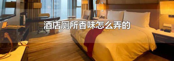酒店厕所香味怎么弄的