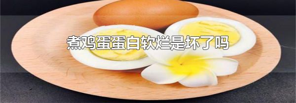 煮鸡蛋蛋白软烂是坏了吗
