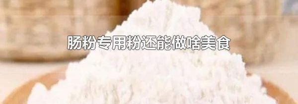 肠粉专用粉还能做啥美食