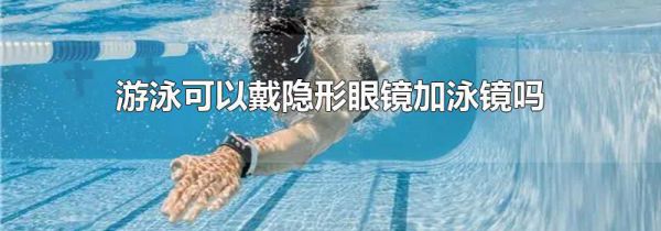 游泳可以戴隐形眼镜加泳镜吗
