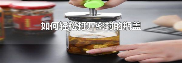 如何轻松打开密封的瓶盖