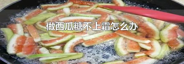 做西瓜糖不上霜怎么办