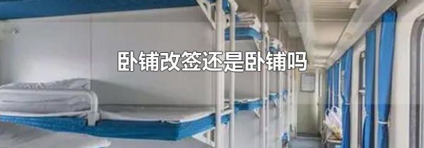 卧铺改签还是卧铺吗