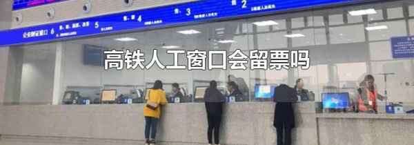 高铁人工窗口会留票吗