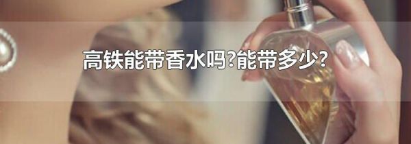 高铁能带香水吗?能带多少?
