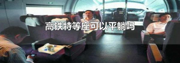 高铁特等座可以平躺吗