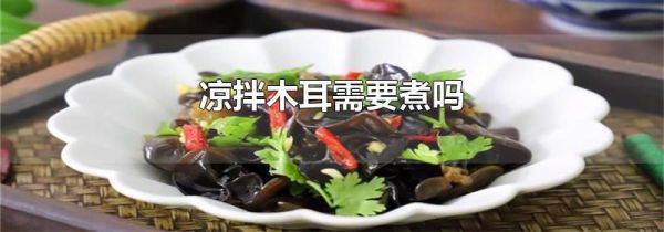 凉拌木耳需要煮吗