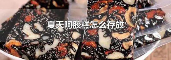 夏天阿胶糕怎么存放