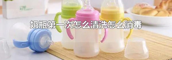 奶瓶第一次怎么清洗怎么消毒