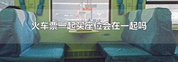 火车票一起买座位会在一起吗