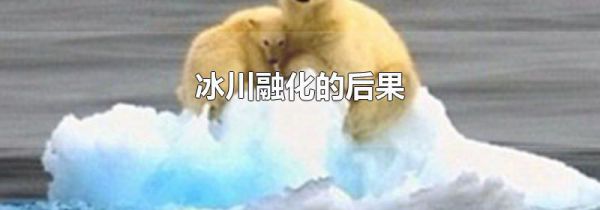 冰川融化的后果