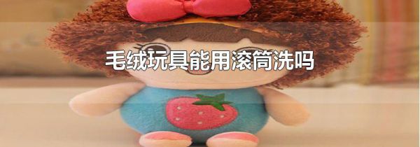 毛绒玩具能用滚筒洗吗