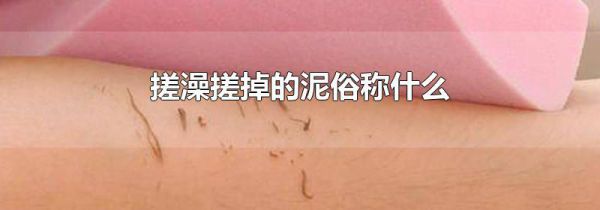 搓澡搓掉的泥俗称什么