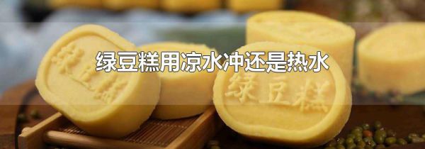 绿豆糕用凉水冲还是热水