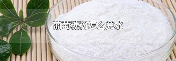 葡萄糖粉怎么兑水