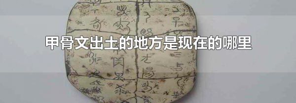 甲骨文出土的地方是现在的哪里