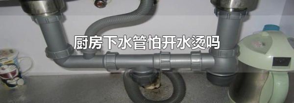 厨房下水管怕开水烫吗