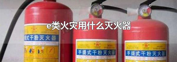 e类火灾用什么灭火器