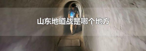 山东地道战是哪个地方