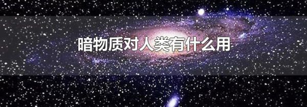 暗物质对人类有什么用
