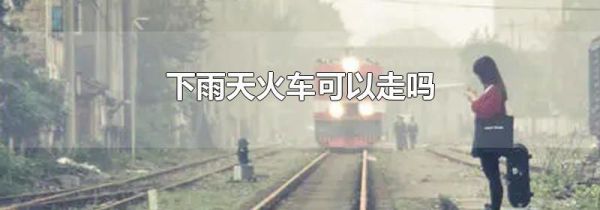 下雨天火车可以走吗