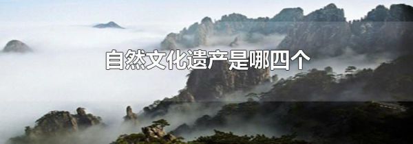 自然文化遗产是哪四个