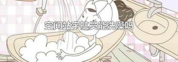 空间站宇航员能洗澡吗